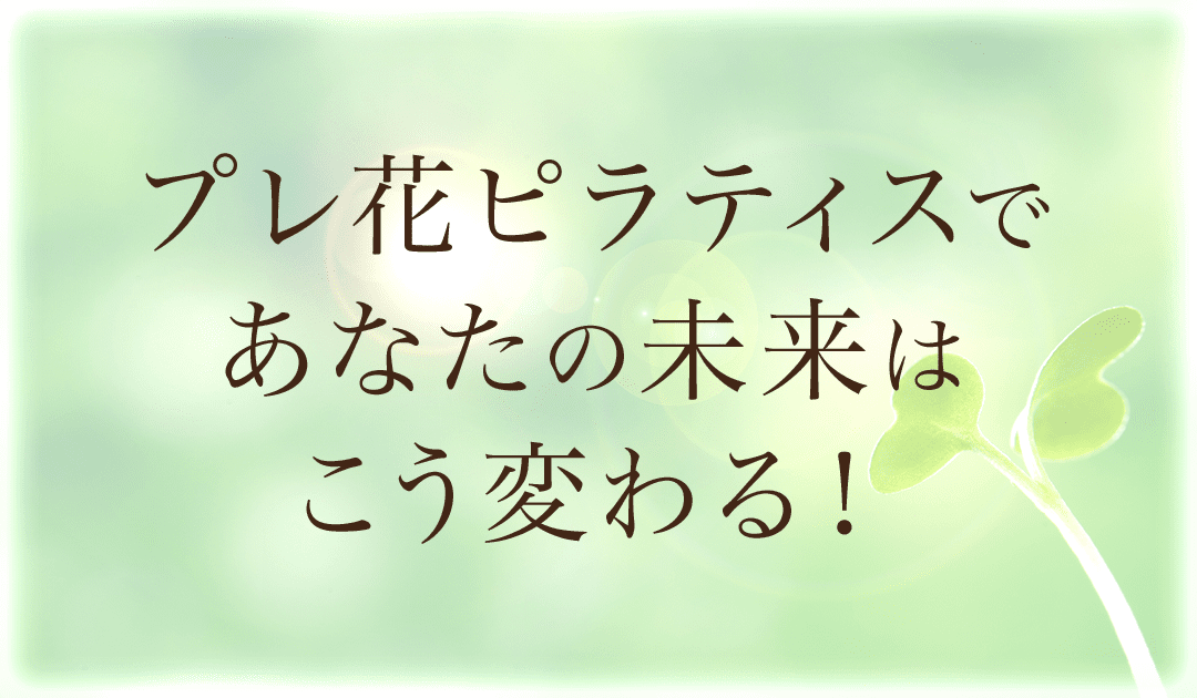 プレ花ピラティスであなたの未来はこう変わる！
