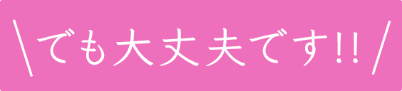 でも大丈夫です